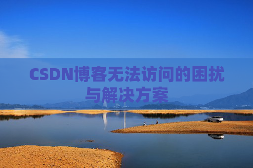 CSDN博客无法访问的困扰与解决方案